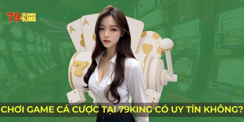 Chơi game cá cược tại 79KING có uy tín không?