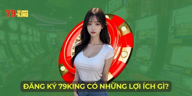 Đăng ký 79KING có những lợi ích gì?