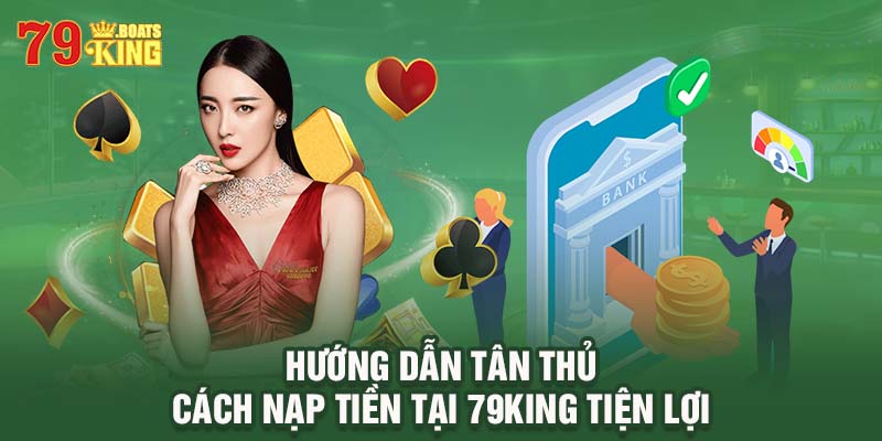 Hướng dẫn tân thủ cách nạp tiền tại 79KING tiện lợi