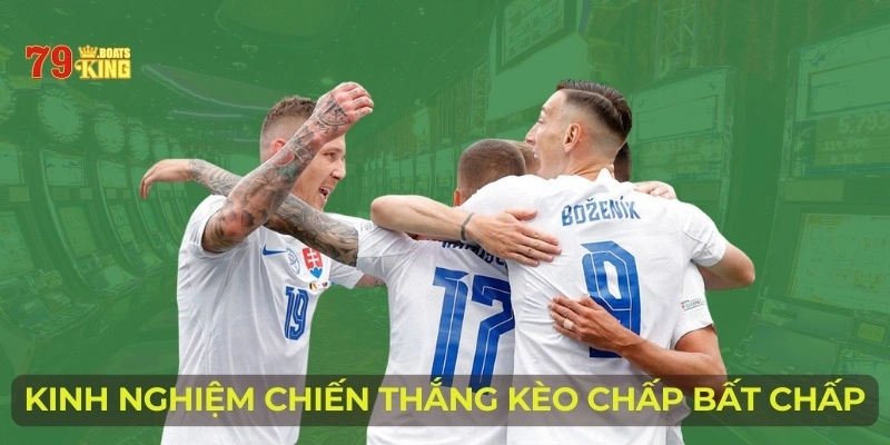 Kinh nghiệm chiến thắng kèo chấp bất chấp