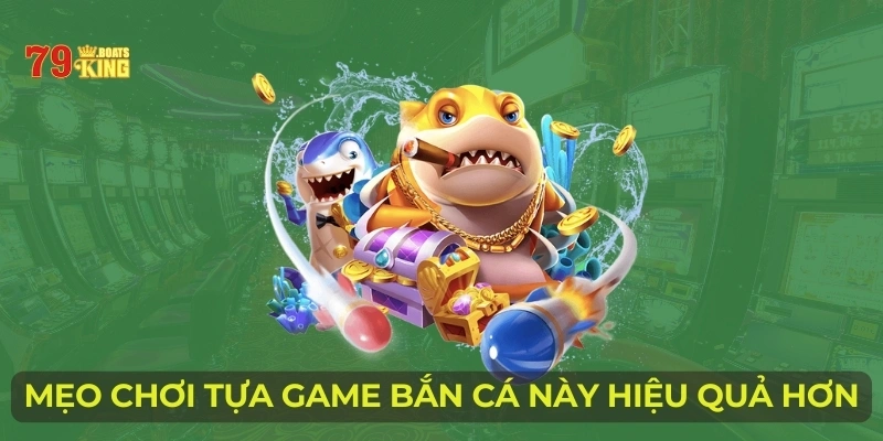 Mẹo chơi tựa game bắn cá này hiệu quả hơn