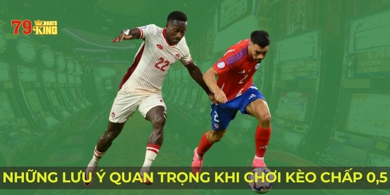 Những lưu ý quan trọng khi chơi kèo chấp 0,5