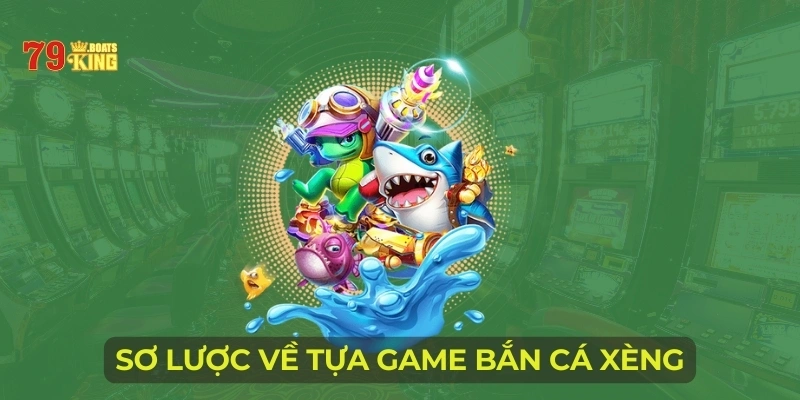 Sơ lược về tựa game bắn cá xèng