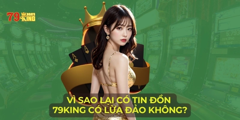 Vì sao lại có tin đồn 79KING có lừa đảo không?