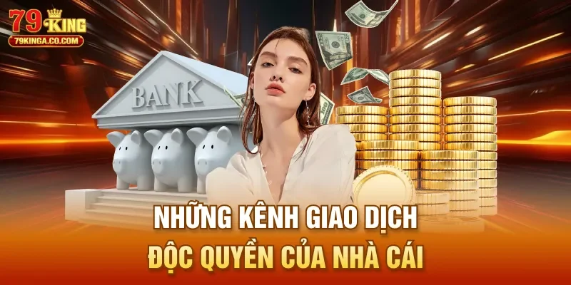 Những kênh giao dịch độc quyền của nhà cái